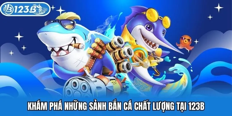 Khám phá những sảnh bắn cá chất lượng tại 123B