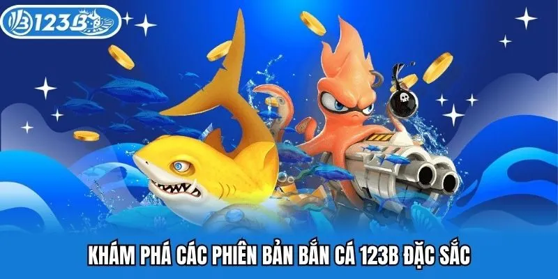Khám phá các phiên bản bắn cá 123B đặc sắc