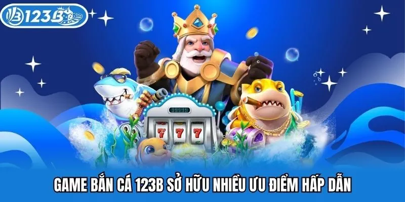 Game bắn cá 123B sở hữu nhiều ưu điểm hấp dẫn