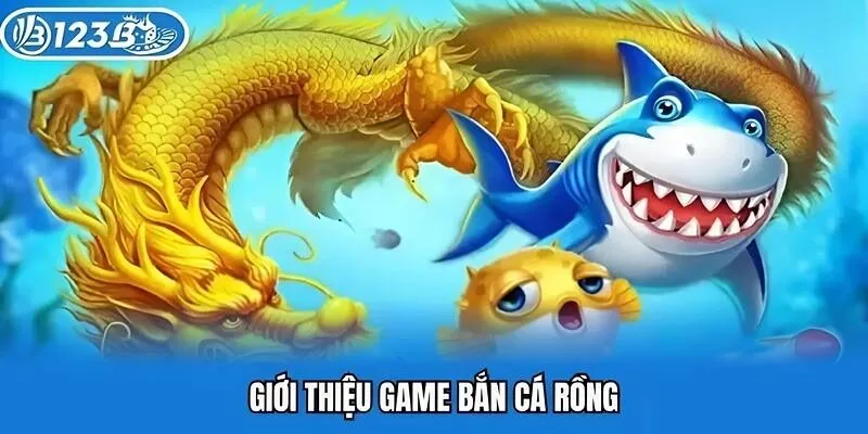 Giới thiệu game bắn cá rồng tại 123B