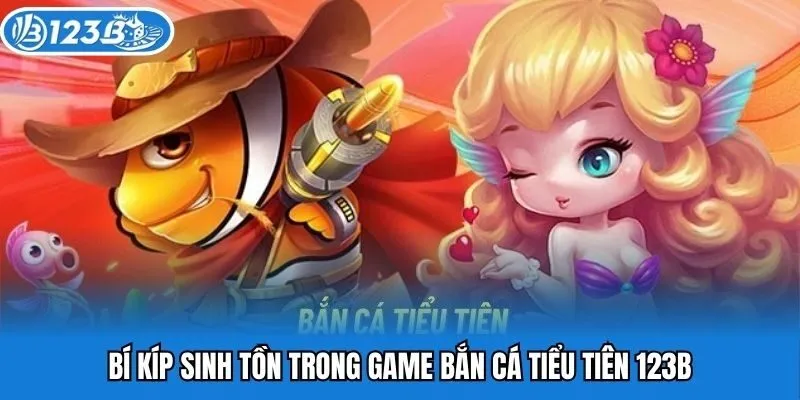 Bí kíp sinh tồn trong game bắn cá tiểu tiên 123B