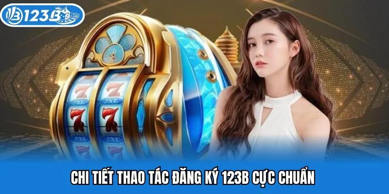 Chi tiết thao tác đăng ký 123b cực chuẩn 