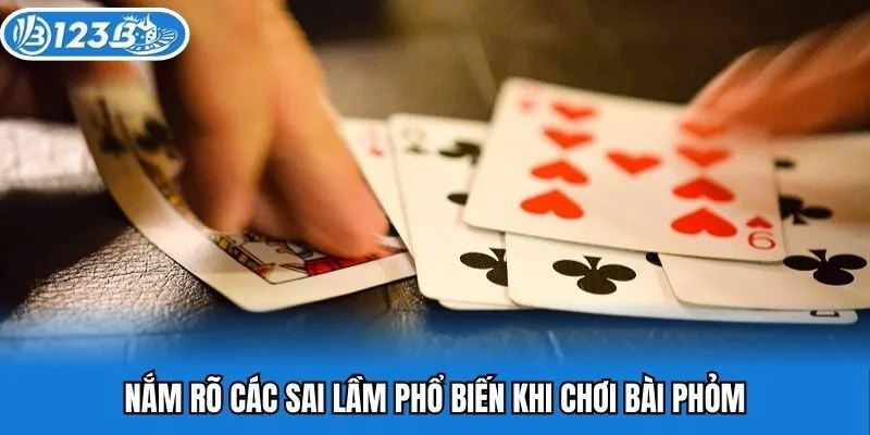 Nắm rõ các sai lầm phổ biến khi chơi bài phỏm