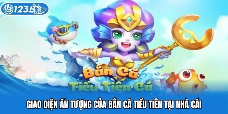 Giao diện ấn tượng của bắn cá tiểu tiên tại nhà cái