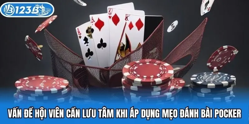 Vấn đề hội viên cần lưu tâm khi áp dụng mẹo đánh bài pocker