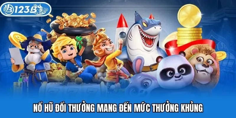 Nổ hũ đổi thưởng mang đến mức thưởng khủng