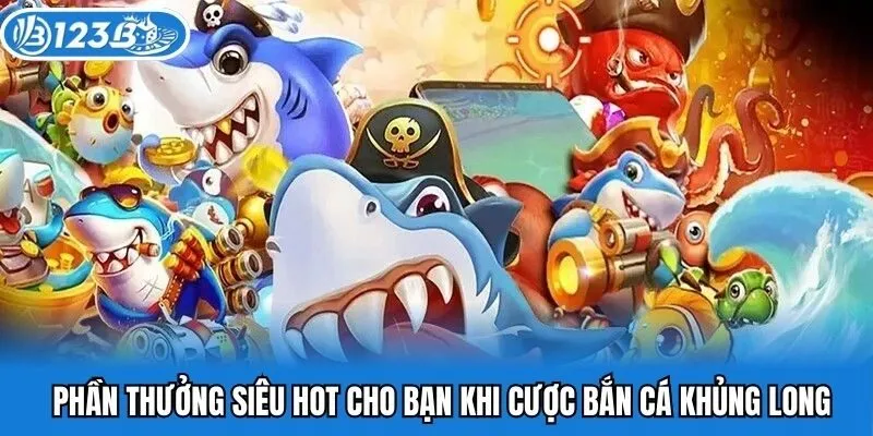 Phần thưởng siêu hot cho bạn khi cược tại bắn cá khủng long