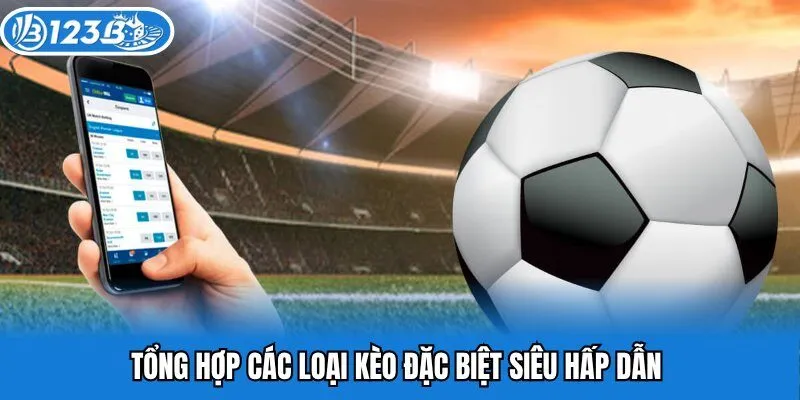 Tổng hợp các loại kèo đặc biệt siêu hấp dẫn 