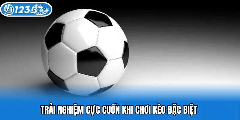 Trải nghiệm cực cuốn khi chơi kèo đặc biệt 