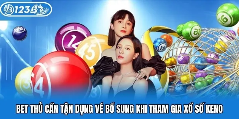 Bet thủ cần tận dụng vé bổ sung khi tham gia xổ số keno